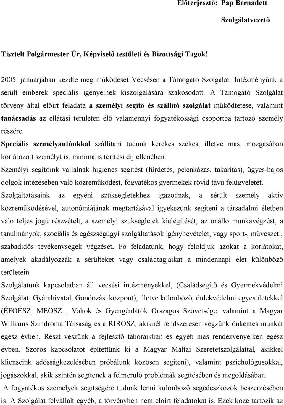 A Támogató Szolgálat törvény által előírt feladata a személyi segítő és szállító szolgálat működtetése, valamint tanácsadás az ellátási területen élő valamennyi fogyatékossági csoportba tartozó