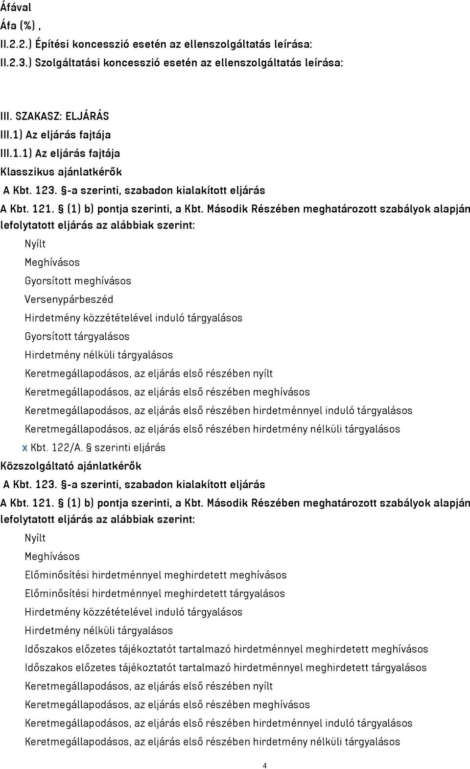 Második Részében meghatározott szabályok alapján lefolytatott eljárás az alábbiak szerint: Nyílt Meghívásos Gyorsított meghívásos Versenypárbeszéd Hirdetmény közzétételével induló tárgyalásos