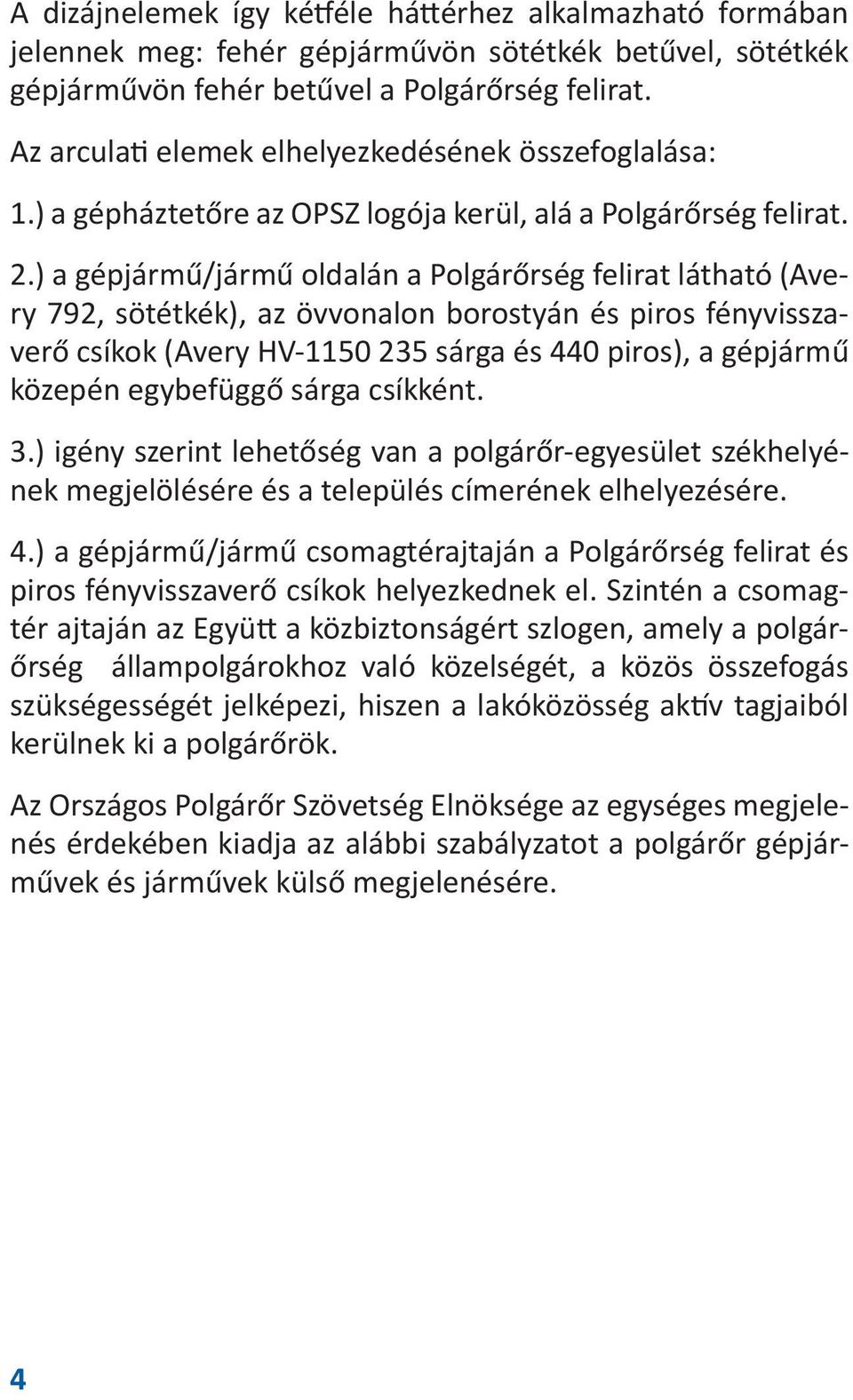 ) a gépjármű/jármű oldalán a Polgárőrség felirat látható (Avery 792, sötétkék), az övvonalon borostyán és piros fényvisszaverő csíkok (Avery HV-1150 235 sárga és 440 piros), a gépjármű közepén