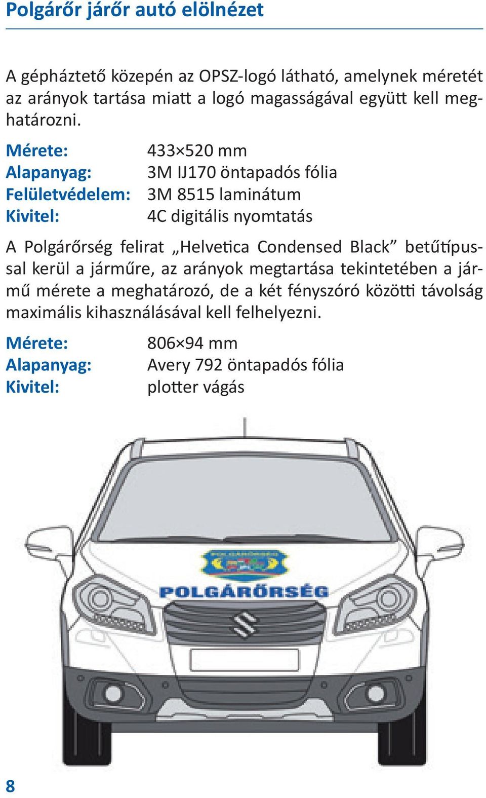 Mérete: 433 520 mm Alapanyag: 3M IJ170 öntapadós fólia Felületvédelem: 3M 8515 laminátum Kivitel: 4C digitális nyomtatás A Polgárőrség felirat