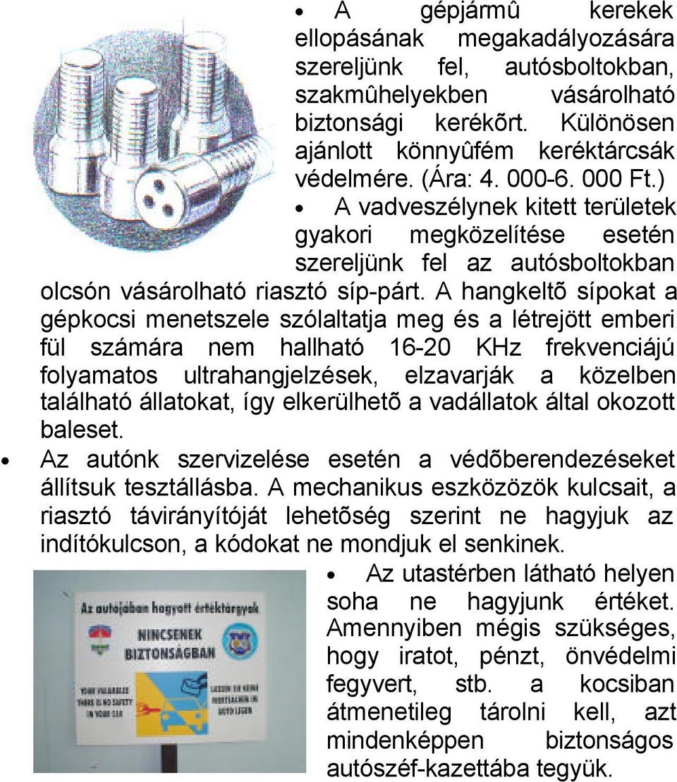 A hangkeltõ sípokat a gépkocsi menetszele szólaltatja meg és a létrejött emberi fül számára nem hallható 16-20 KHz frekvenciájú folyamatos ultrahangjelzések, elzavarják a közelben található