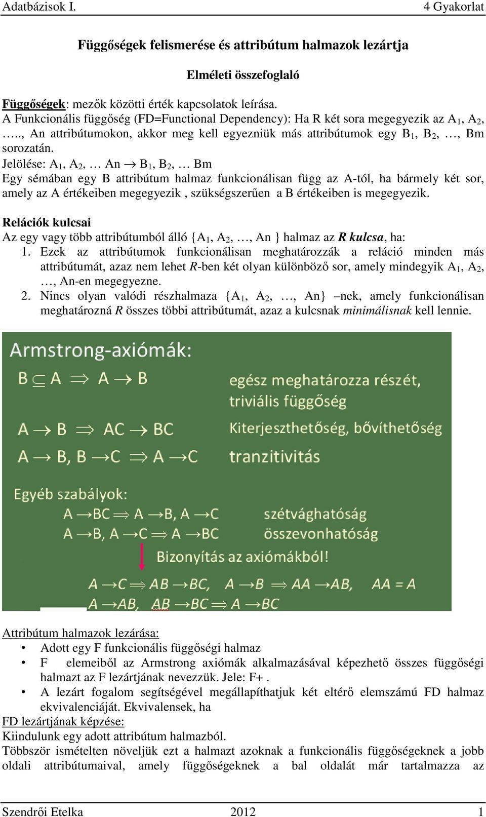 Jelölése: A 1, A 2, An B 1, B 2, Bm Egy sémában egy B attribútum halmaz funkcionálisan függ az A-tól, ha bármely két sor, amely az A értékeiben megegyezik, szükségszerűen a B értékeiben is megegyezik.