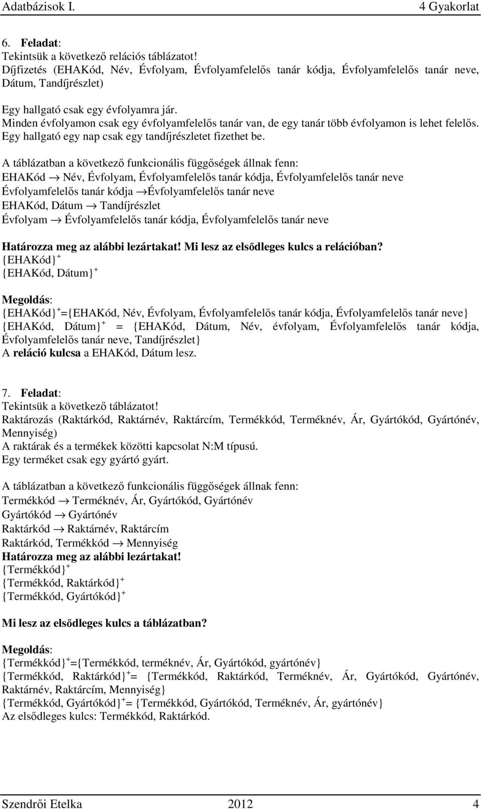 Minden évfolyamon csak egy évfolyamfelelős tanár van, de egy tanár több évfolyamon is lehet felelős. Egy hallgató egy nap csak egy tandíjrészletet fizethet be.