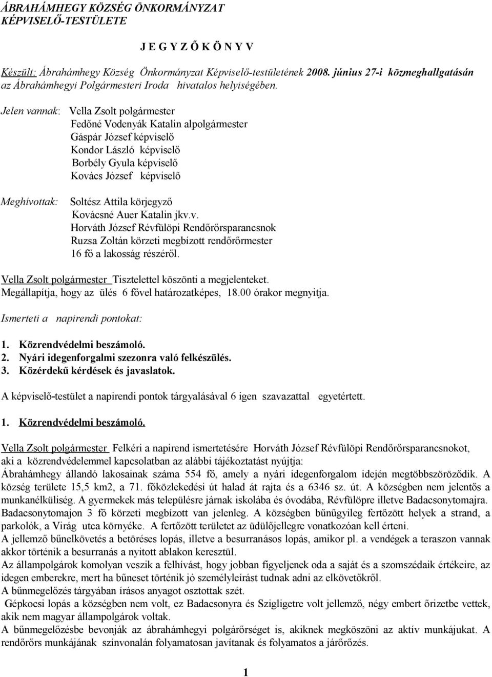 Jelen vannak: Vella Zsolt polgármester Fedőné Vodenyák Katalin alpolgármester Gáspár József képviselő Kondor László képviselő Borbély Gyula képviselő Kovács József képviselő Meghívottak: Soltész