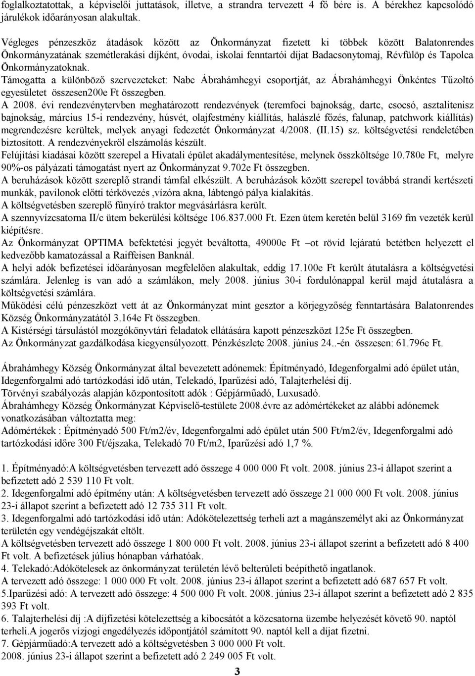 Tapolca Önkormányzatoknak. Támogatta a különböző szervezeteket: Nabe Ábrahámhegyi csoportját, az Ábrahámhegyi Önkéntes Tűzoltó egyesületet összesen200e Ft összegben. A 2008.