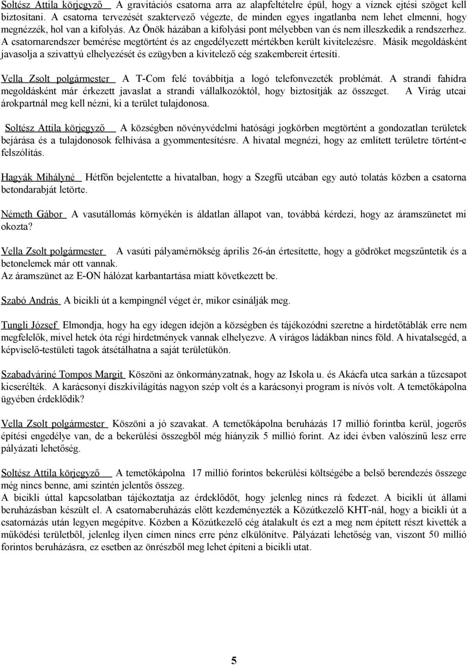 Az Önök házában a kifolyási pont mélyebben van és nem illeszkedik a rendszerhez. A csatornarendszer bemérése megtörtént és az engedélyezett mértékben került kivitelezésre.