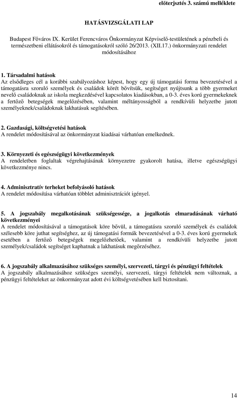 Társadalmi hatások Az elsődleges cél a korábbi szabályozáshoz képest, hogy egy új támogatási forma bevezetésével a támogatásra szoruló személyek és családok körét bővítsük, segítséget nyújtsunk a