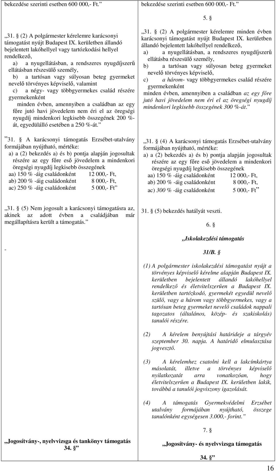 gyermeket nevelő törvényes képviselő, valamint c) a négy- vagy többgyermekes család részére gyermekenként minden évben, amennyiben a családban az egy főre jutó havi jövedelem nem éri el az öregségi