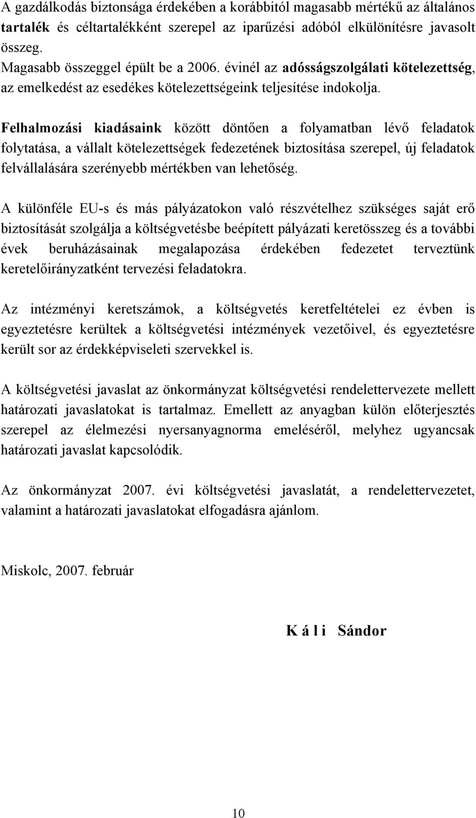 Felhalmozási kiadásaink között döntően a folyamatban lévő feladatok folytatása, a vállalt kötelezettségek fedezetének biztosítása szerepel, új feladatok felvállalására szerényebb mértékben van