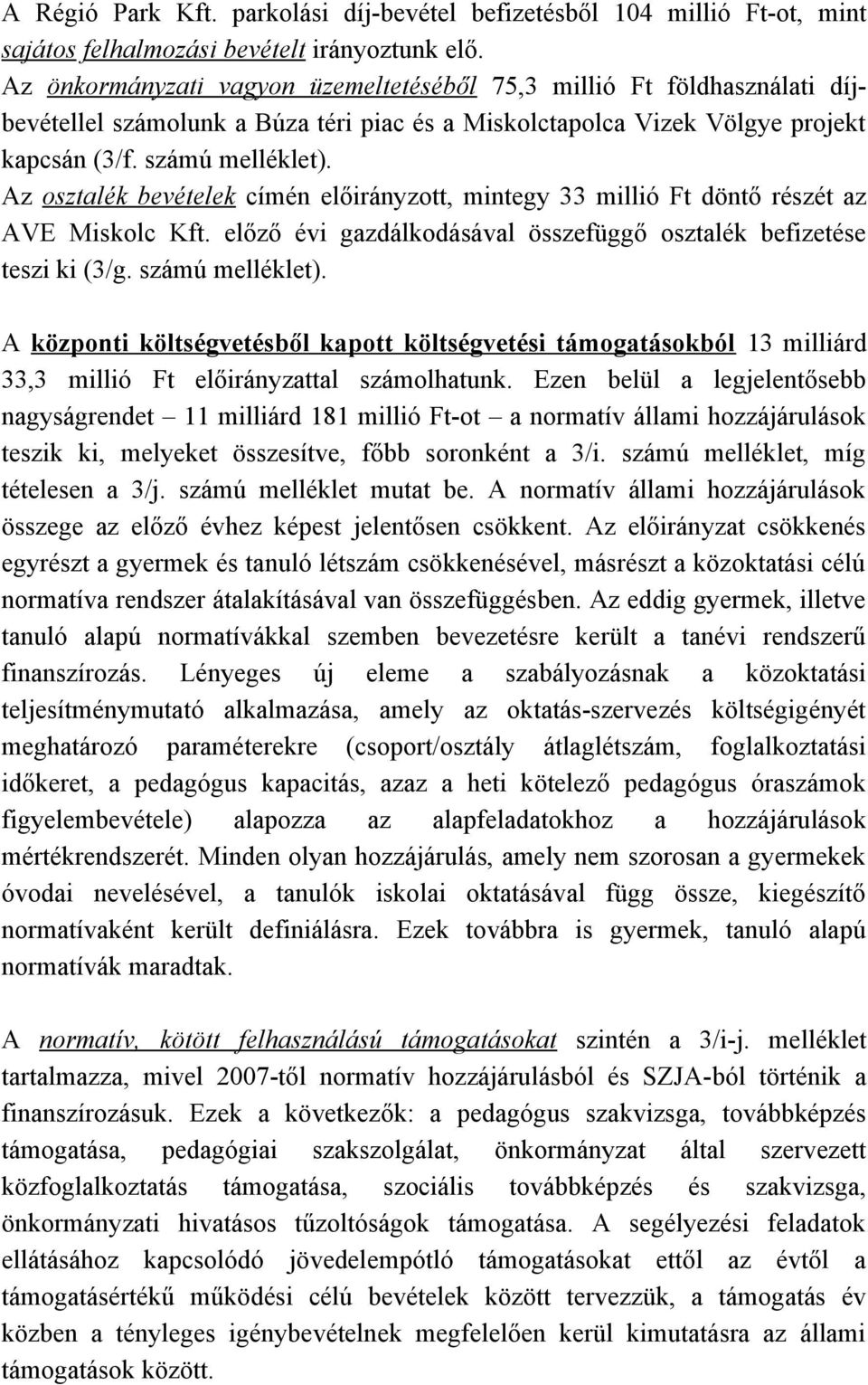 Az osztalék bevételek címén előirányzott, mintegy 33 millió Ft döntő részét az AVE Miskolc Kft. előző évi gazdálkodásával összefüggő osztalék befizetése teszi ki (3/g. számú melléklet).