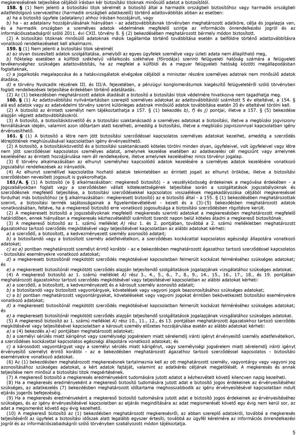 adattovábbítás abban az esetben: a) ha a biztosító ügyfele (adatalany) ahhoz írásban hozzájárult, vagy b) ha - az adatalany hozzájárulásának hiányában - az adattovábbításnak törvényben meghatározott