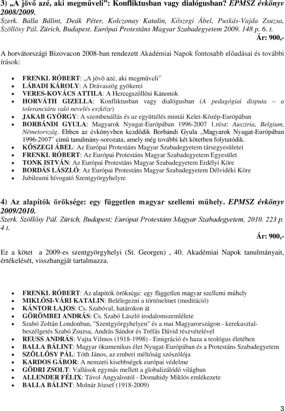 A horvátországi Bizovacon 2008-ban rendezett Akadémiai Napok fontosabb előadásai és további írások: FRENKL RÓBERT: A jövő azé, aki megműveli LÁBADI KÁROLY: A Drávaszög gyökerei VERES-KOVÁCS ATTILA: A