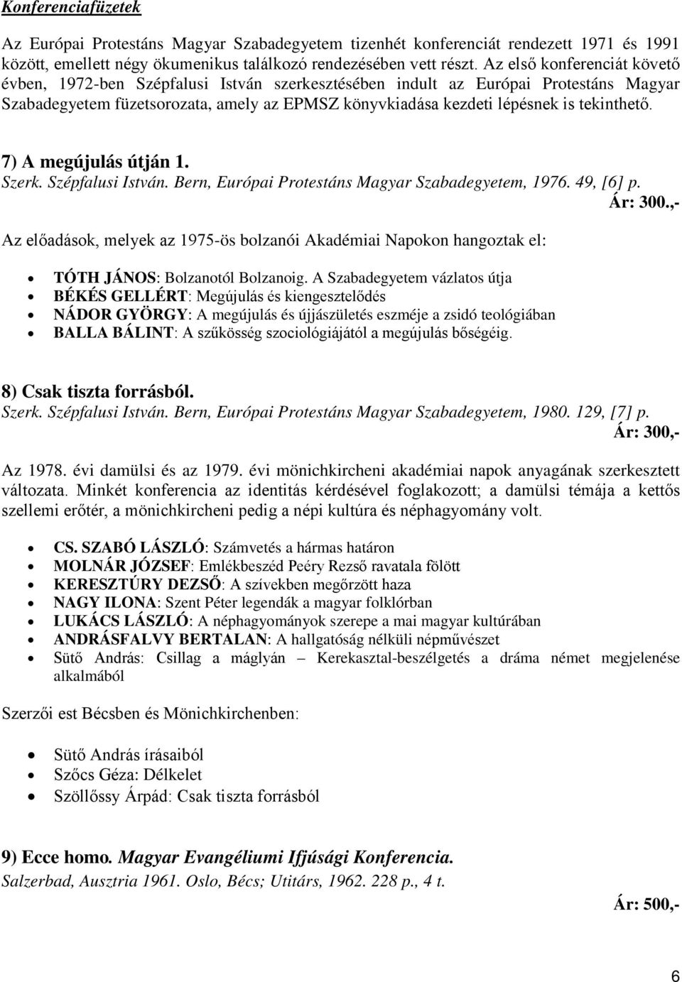 tekinthető. 7) A megújulás útján 1. Szerk. Szépfalusi István. Bern, Európai Protestáns Magyar Szabadegyetem, 1976. 49, [6] p. Ár: 300.