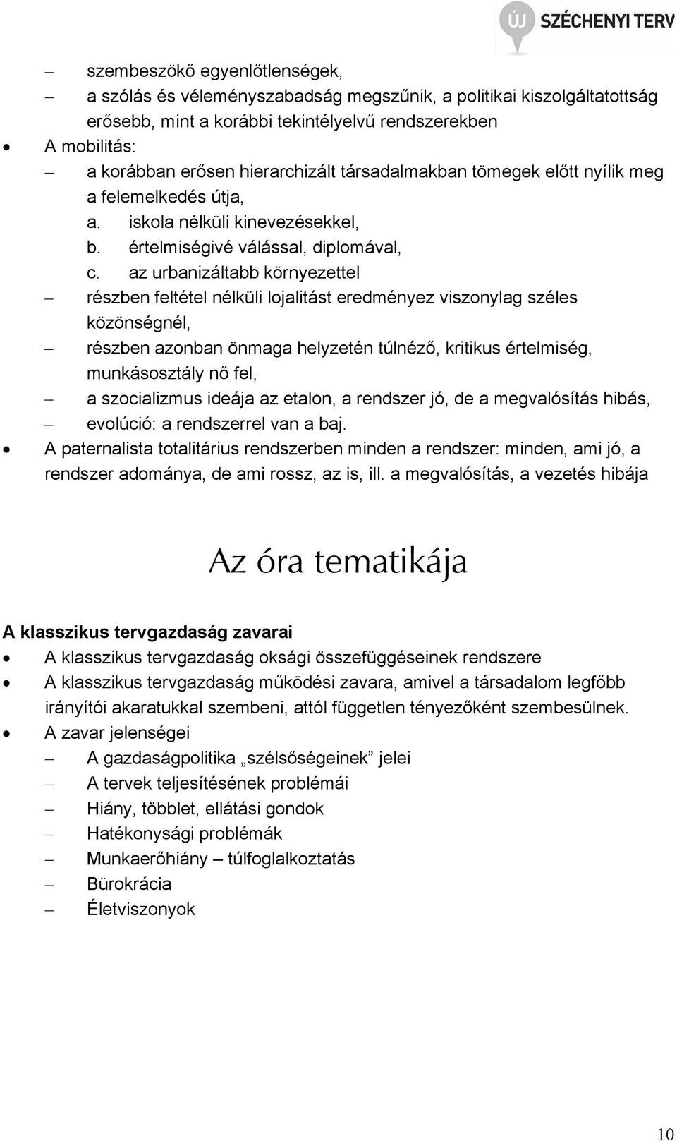 az urbanizáltabb környezettel részben feltétel nélküli lojalitást eredményez viszonylag széles közönségnél, részben azonban önmaga helyzetén túlnéző, kritikus értelmiség, munkásosztály nő fel, a