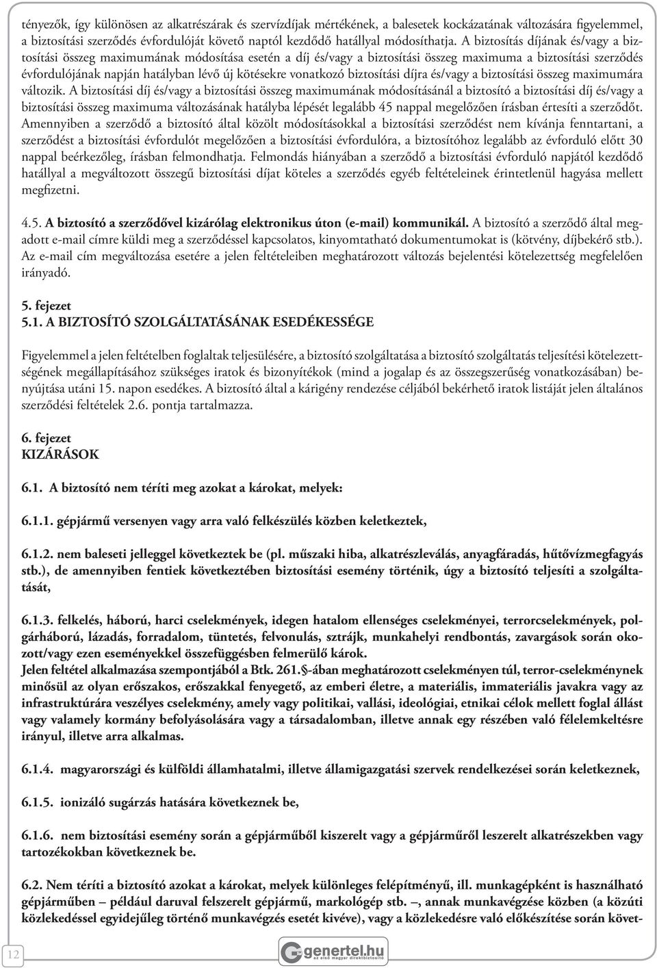 A biztosítás díjának és/vagy a biztosítási összeg maximumának módosítása esetén a díj és/vagy a biztosítási összeg maximuma a biztosítási szerződés évfordulójának napján hatályban lévő új kötésekre