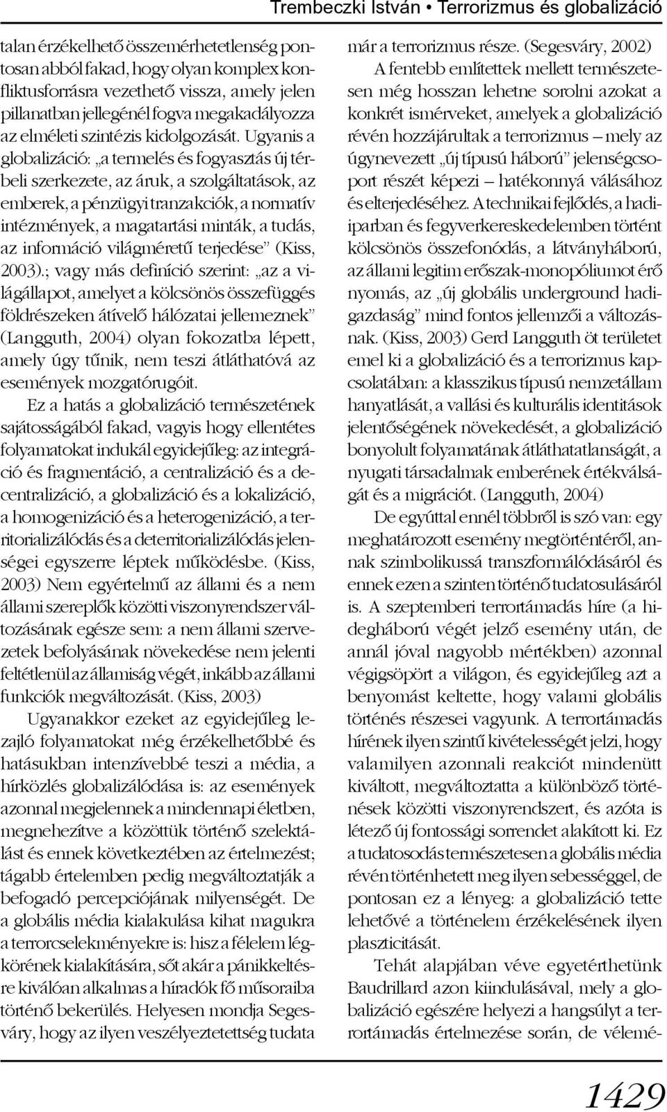 Ugyanis a globalizáció: a termelés és fogyasztás új térbeli szerkezete, az áruk, a szolgáltatások, az emberek, a pénzügyi tranzakciók, a normatív intézmények, a magatartási minták, a tudás, az