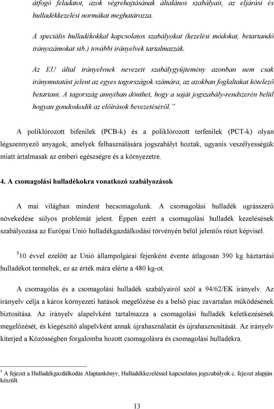 Az EU által irányelvnek nevezett szabálygyűjtemény azonban nem csak iránymutatást jelent az egyes tagországok számára, az azokban foglaltakat kötelező betartani.