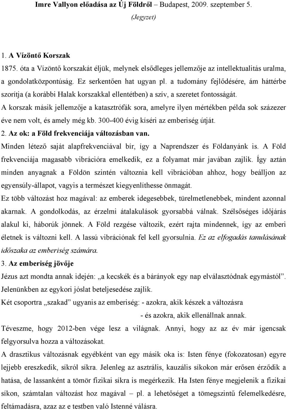 a tudomány fejlődésére, ám háttérbe szorítja (a korábbi Halak korszakkal ellentétben) a szív, a szeretet fontosságát.