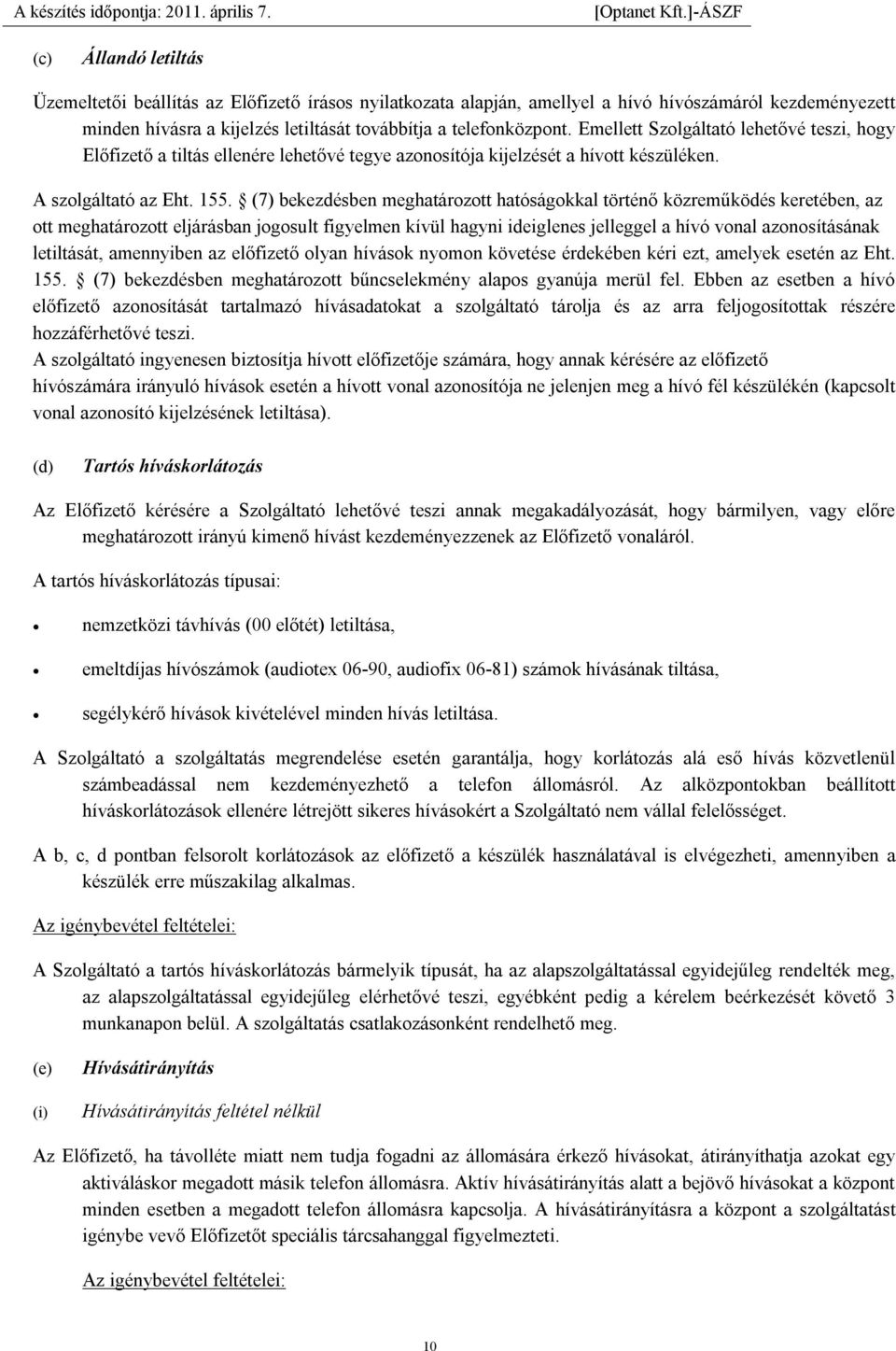 (7) bekezdésben meghatározott hatóságokkal történő közreműködés keretében, az ott meghatározott eljárásban jogosult figyelmen kívül hagyni ideiglenes jelleggel a hívó vonal azonosításának letiltását,