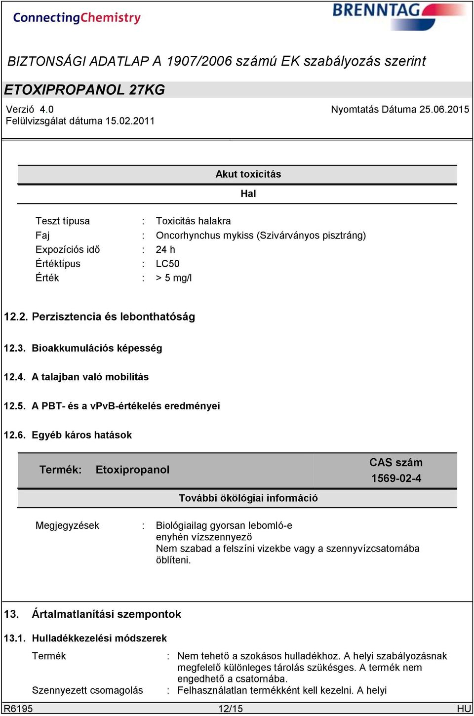 Egyéb káros hatások Termék: Etoxipropanol További ökölógiai információ CAS szám 1569-02-4 Megjegyzések : Biológiailag gyorsan lebomló-e enyhén vízszennyező Nem szabad a felszíni vizekbe vagy a