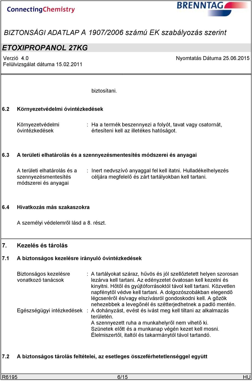 1 A biztonságos kezelésre irányuló óvintézkedések Biztonságos kezelésre vonatkozó tanácsok : A tartályokat száraz, hűvös és jól szellőztetett helyen szorosan lezárva kell tartani.