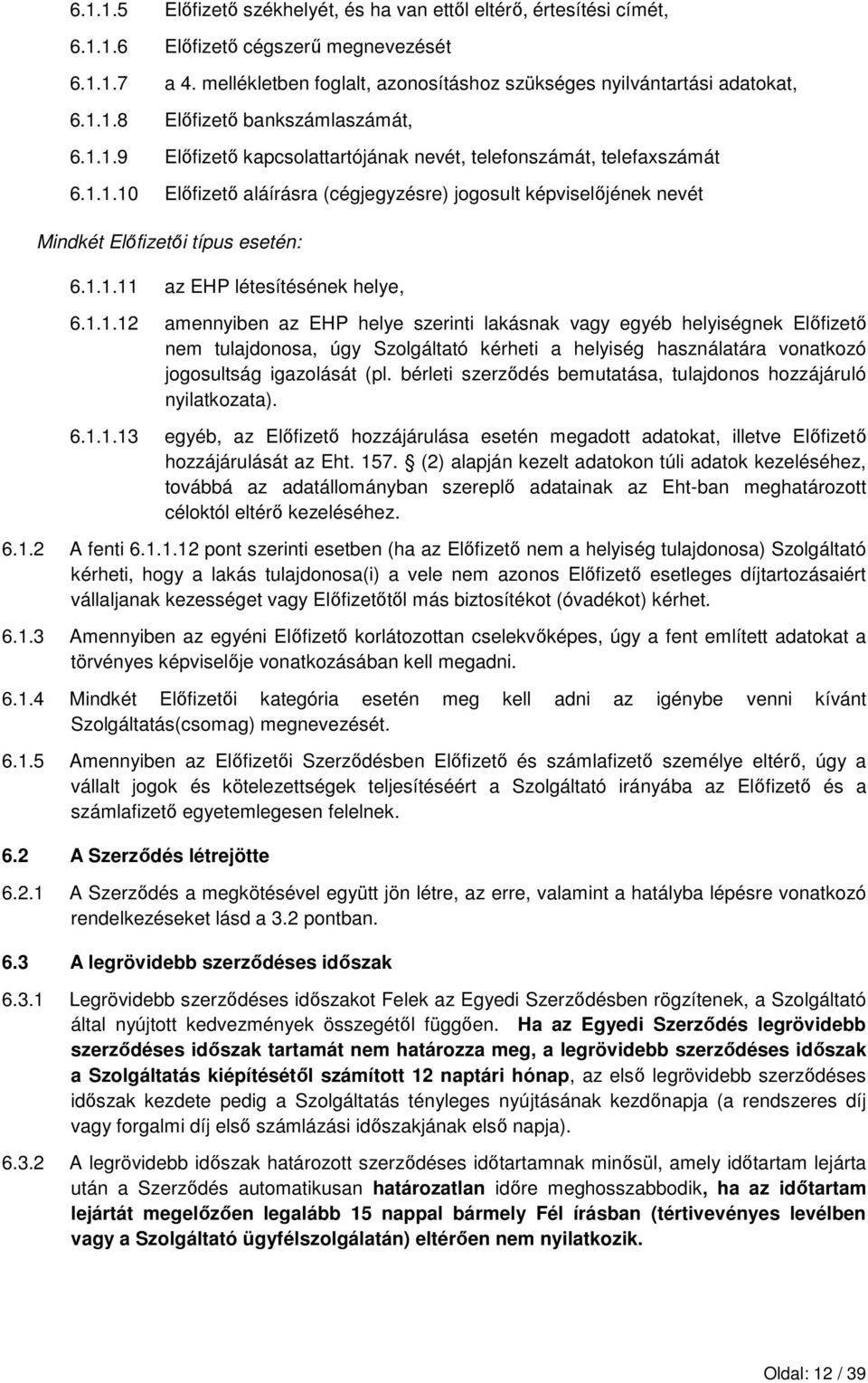 1.1.12 amennyiben az EHP helye szerinti lakásnak vagy egyéb helyiségnek Elıfizetı nem tulajdonosa, úgy Szolgáltató kérheti a helyiség használatára vonatkozó jogosultság igazolását (pl.