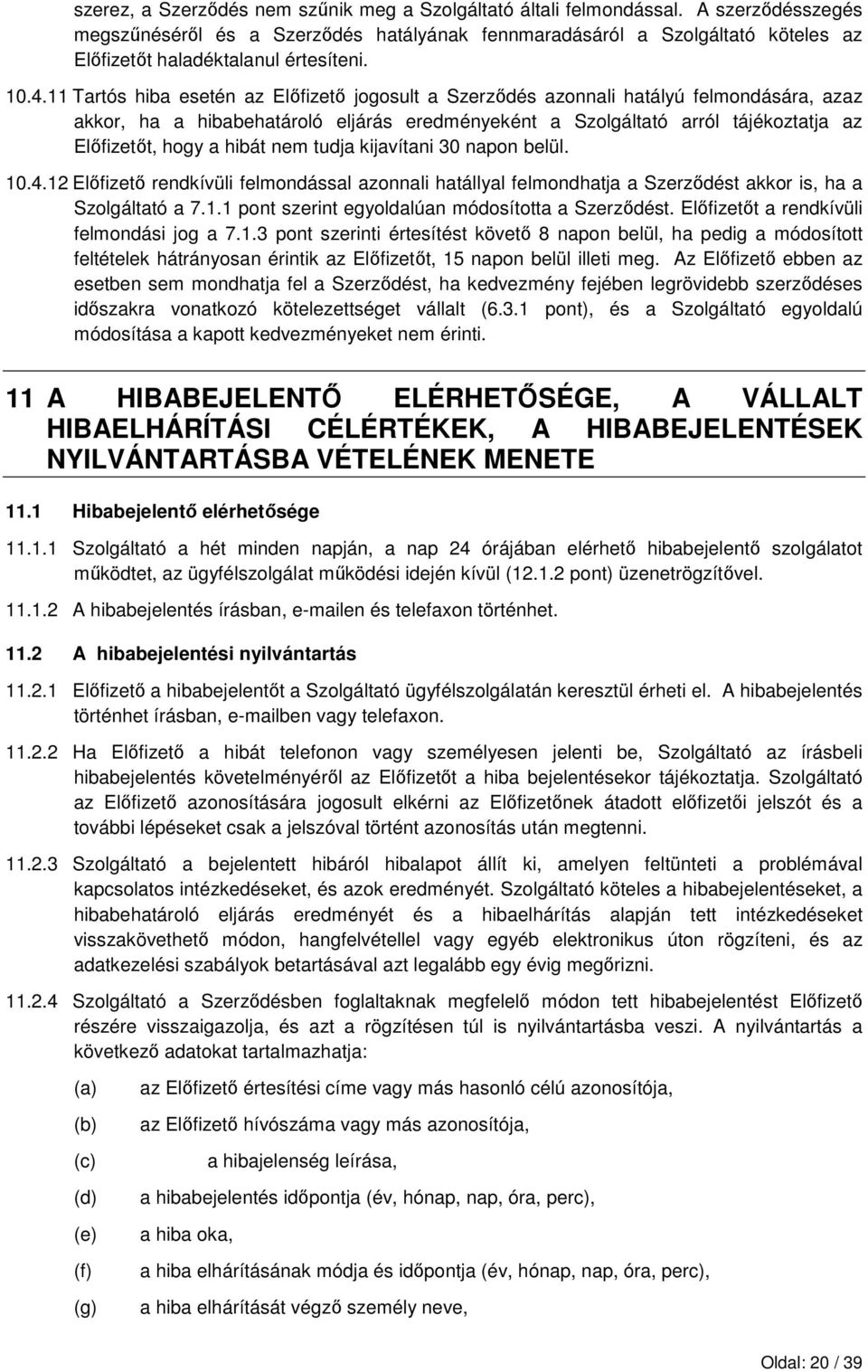 11 Tartós hiba esetén az Elıfizetı jogosult a Szerzıdés azonnali hatályú felmondására, azaz akkor, ha a hibabehatároló eljárás eredményeként a Szolgáltató arról tájékoztatja az Elıfizetıt, hogy a