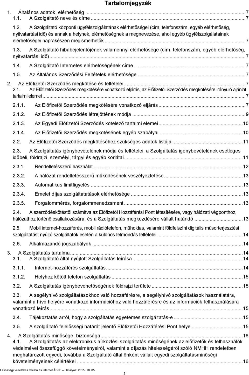 elérhetőségei naprakészen megismerhetők... 7 1.3. A Szolgáltató hibabejelentőjének valamennyi elérhetősége (cím, telefonszám, egyéb elérhetőség, nyitvatartási idő)... 7 1.4.