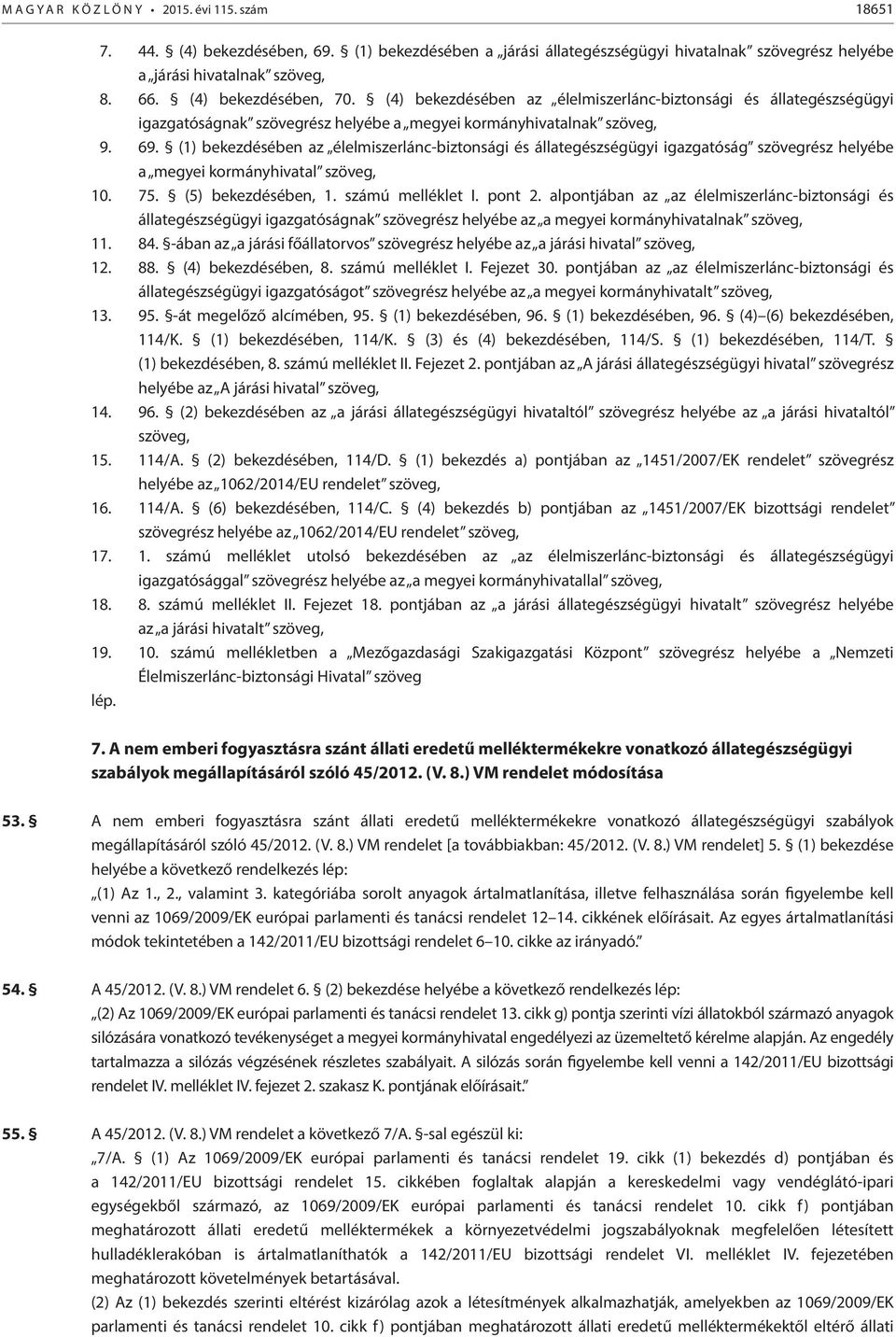 (1) bekezdésében az élelmiszerlánc-biztonsági és állategészségügyi igazgatóság szövegrész helyébe a megyei kormányhivatal szöveg, 10. 75. (5) bekezdésében, 1. számú melléklet I. pont 2.