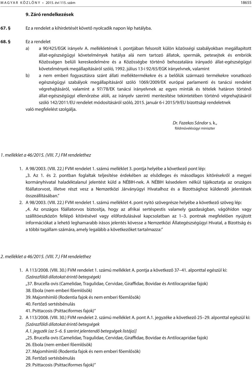 pontjában felsorolt külön közösségi szabályokban megállapított állat-egészségügyi követelmények hatálya alá nem tartozó állatok, spermák, petesejtek és embriók Közösségen belüli kereskedelmére és a