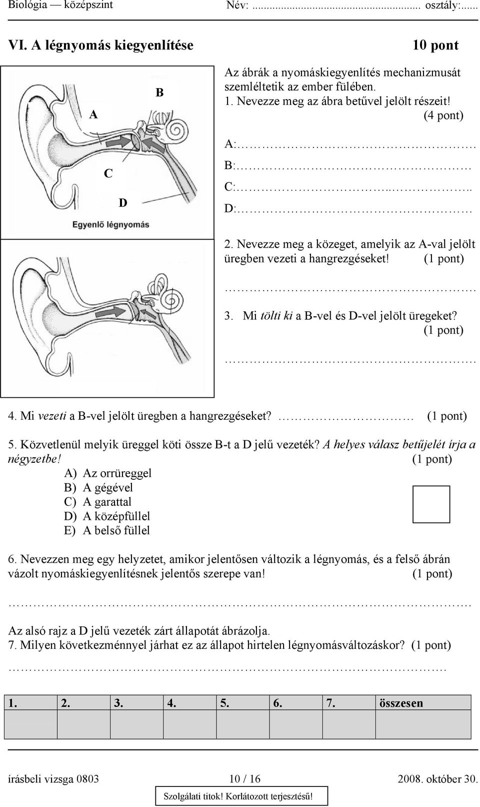 Közvetlenül melyik üreggel köti össze B-t a D jelű vezeték? A helyes válasz betűjelét írja a négyzetbe! A) Az orrüreggel B) A gégével C) A garattal D) A középfüllel E) A belső füllel 6.