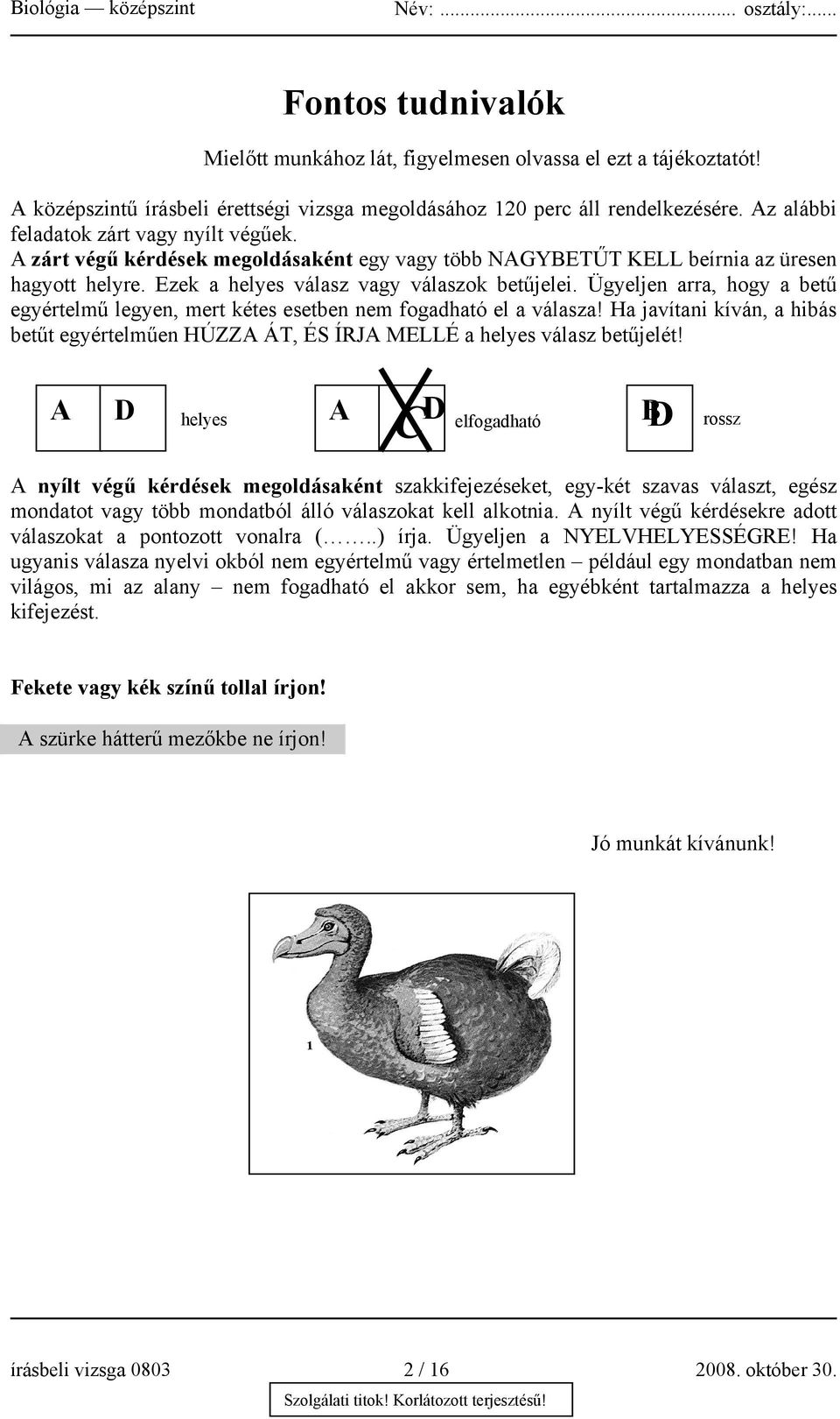 Ügyeljen arra, hogy a betű egyértelmű legyen, mert kétes esetben nem fogadható el a válasza! Ha javítani kíván, a hibás betűt egyértelműen HÚZZA ÁT, ÉS ÍRJA MELLÉ a helyes válasz betűjelét!