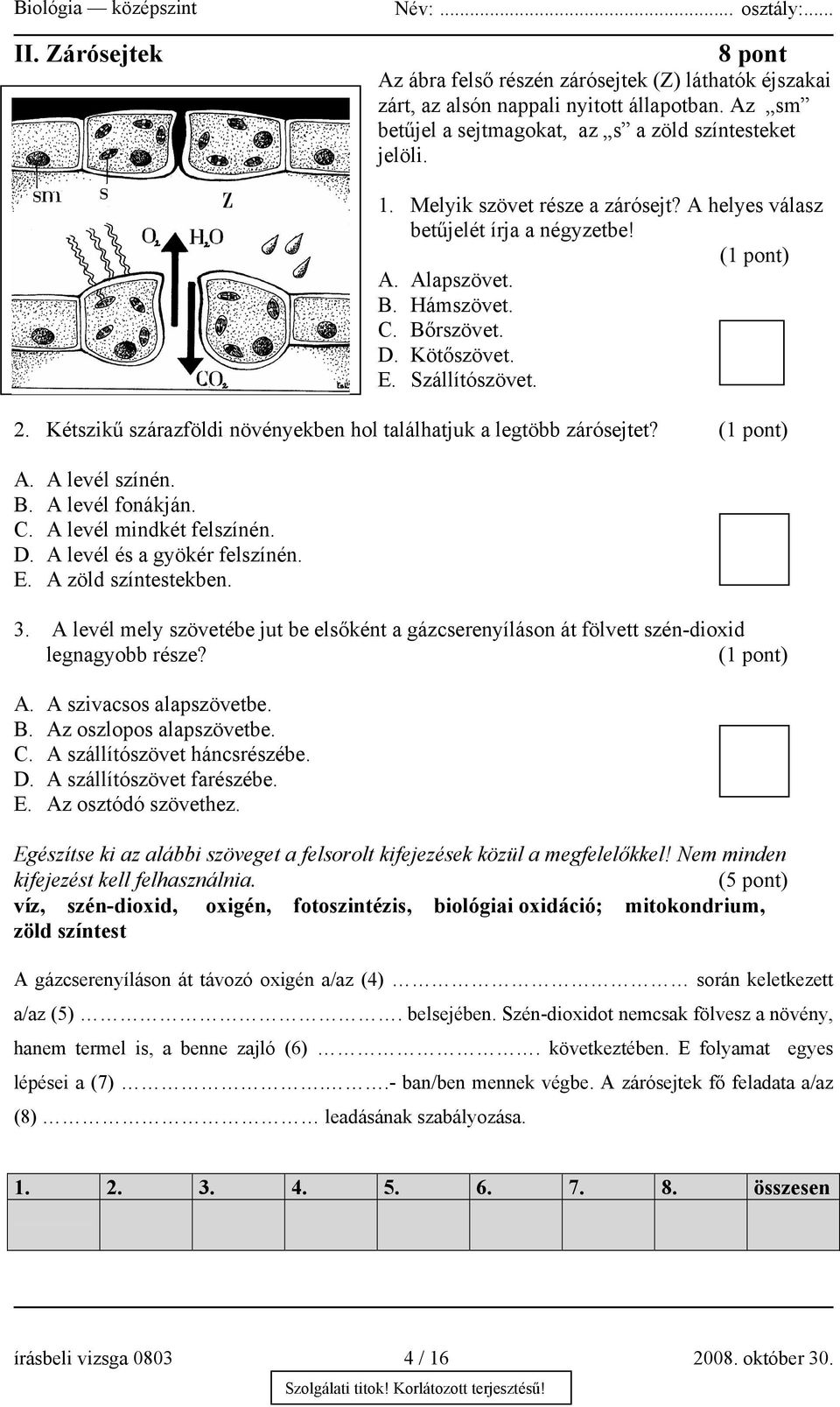 Kétszikű szárazföldi növényekben hol találhatjuk a legtöbb zárósejtet? A. A levél színén. B. A levél fonákján. C. A levél mindkét felszínén. D. A levél és a gyökér felszínén. E. A zöld színtestekben.