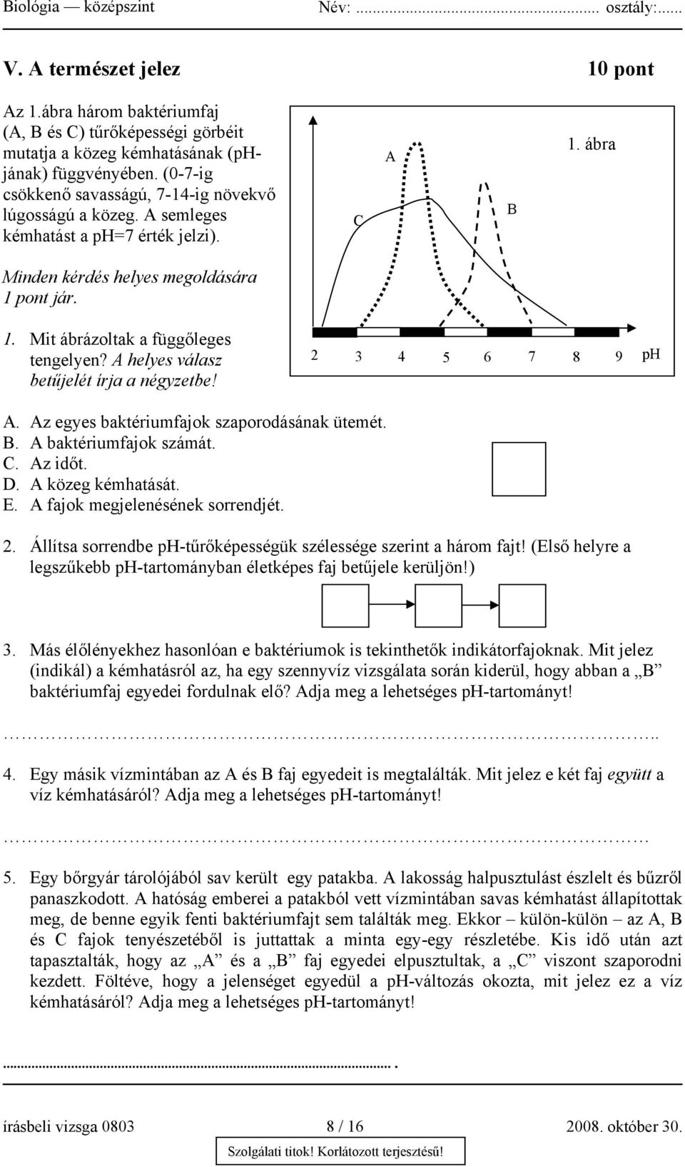 A helyes válasz betűjelét írja a négyzetbe! 2 3 4 5 6 7 8 9 ph A. Az egyes baktériumfajok szaporodásának ütemét. B. A baktériumfajok számát. C. Az időt. D. A közeg kémhatását. E.