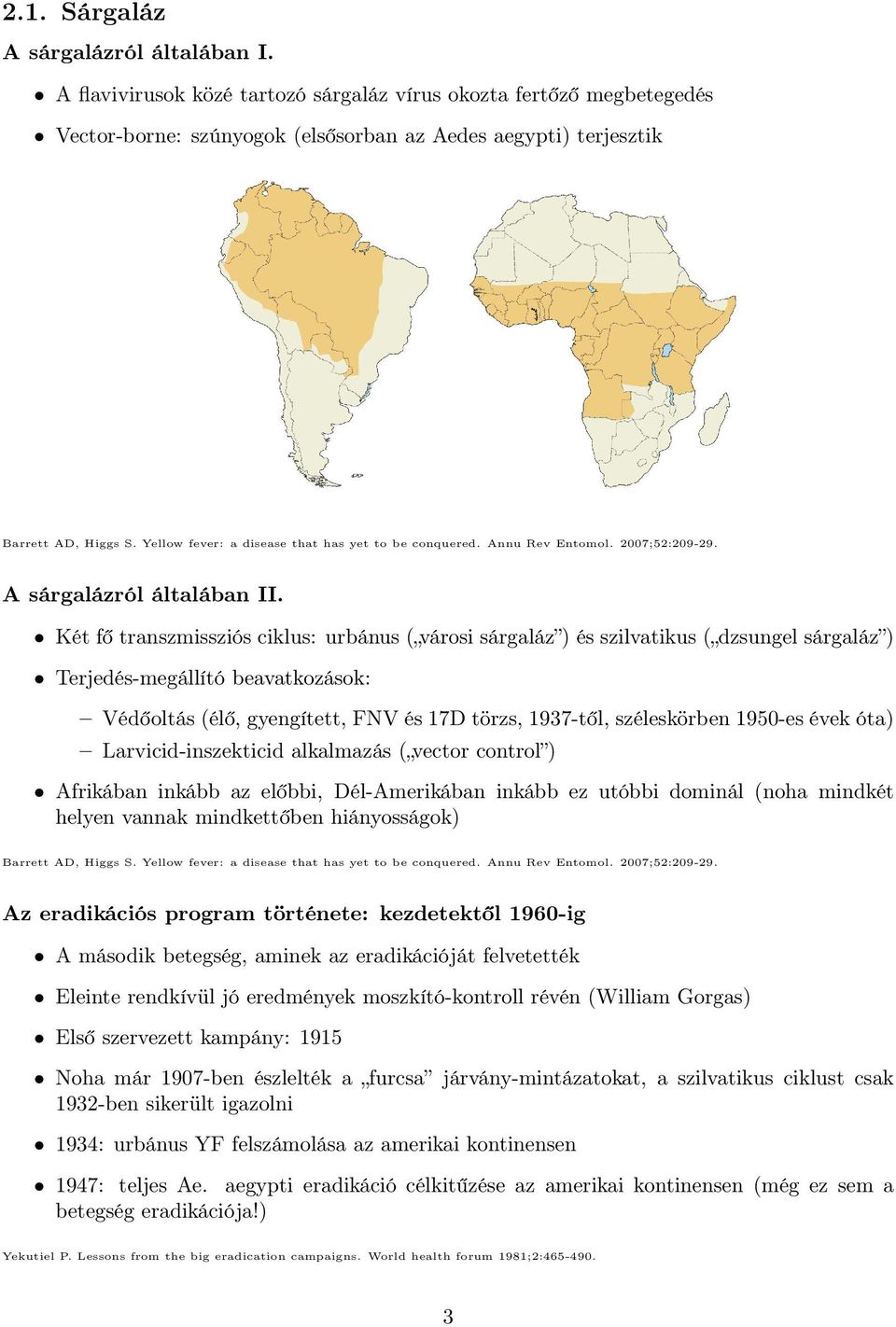 Két fő transzmissziós ciklus: urbánus ( városi sárgaláz ) és szilvatikus ( dzsungel sárgaláz ) Terjedés-megállító beavatkozások: Védőoltás (élő, gyengített, FNV és 17D törzs, 1937-től, széleskörben