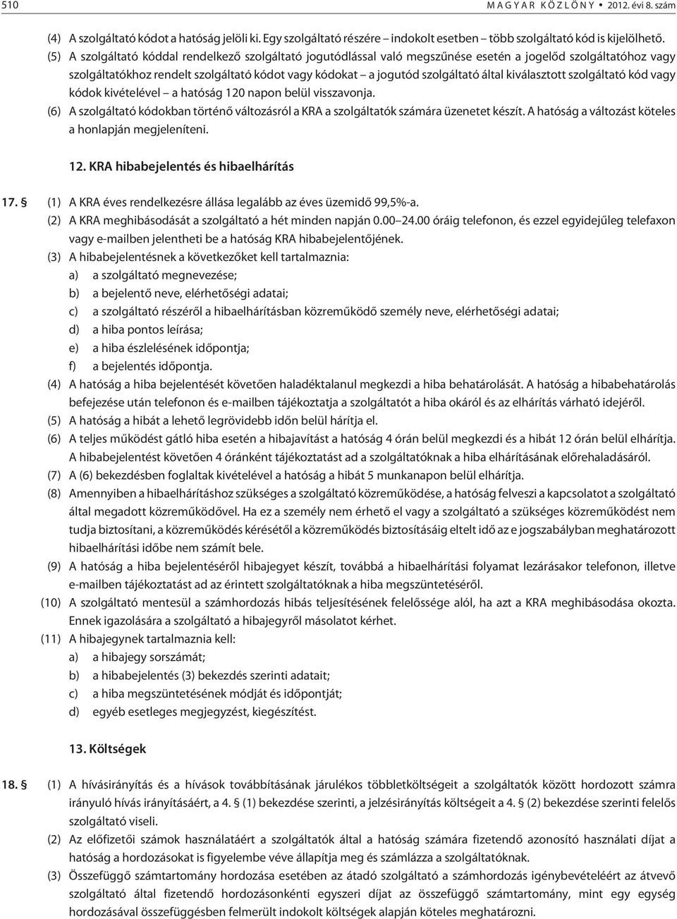 kiválasztott szolgáltató kód vagy kódok kivételével a hatóság 120 napon belül visszavonja. (6) A szolgáltató kódokban történõ változásról a KRA a szolgáltatók számára üzenetet készít.