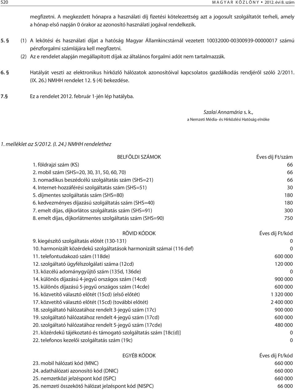 (1) A lekötési és használati díjat a hatóság Magyar Államkincstárnál vezetett 10032000-00300939-00000017 számú pénzforgalmi számlájára kell megfizetni.