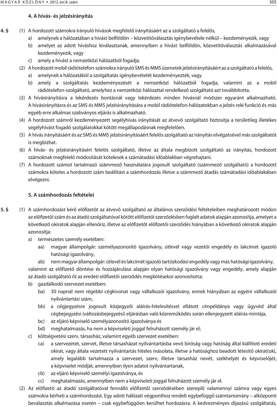 b) amelyet az adott híváshoz kiválasztanak, amennyiben a hívást belföldön, közvetítõválasztás alkalmazásával kezdeményezik, vagy c) amely a hívást a nemzetközi hálózatból fogadja.