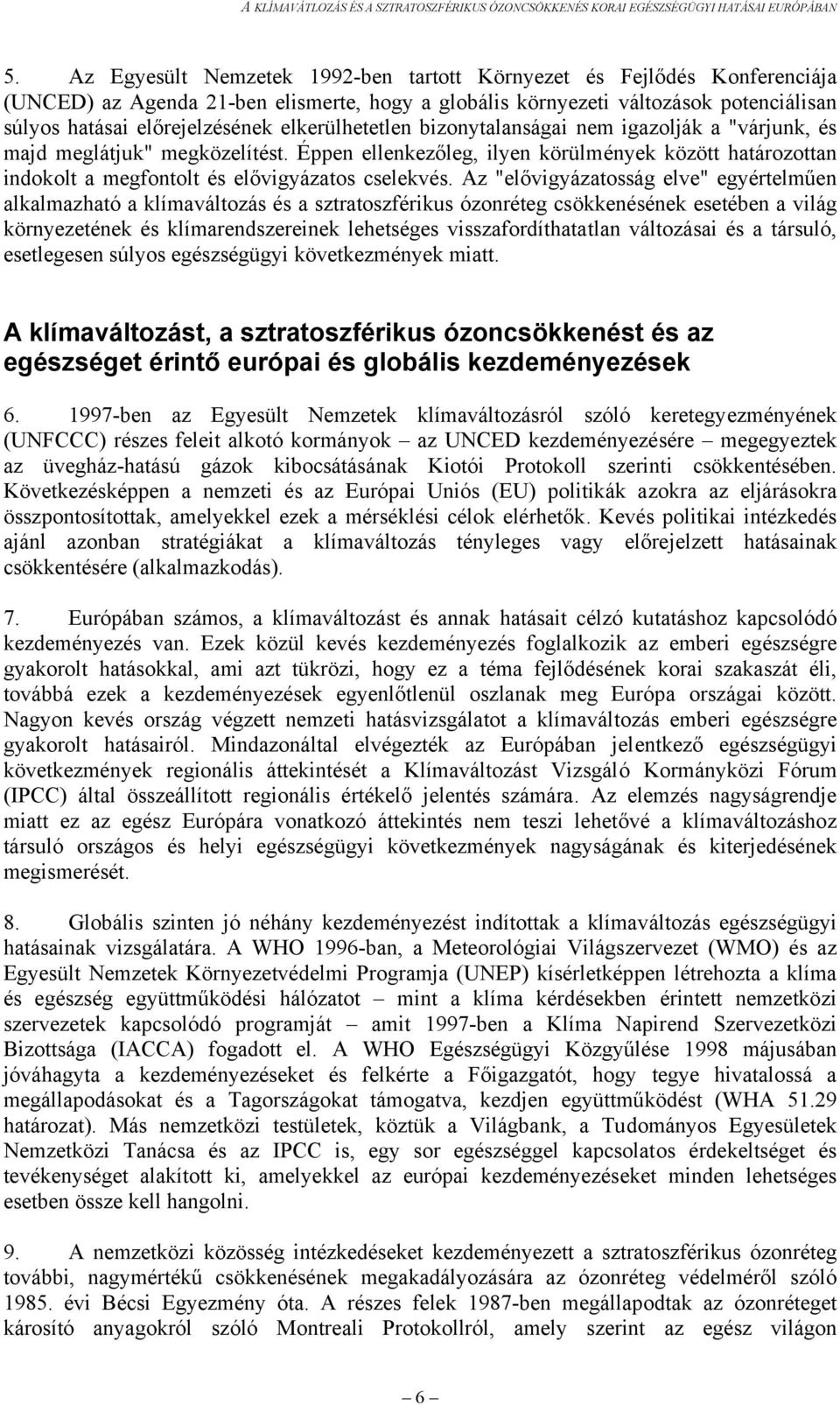 Az "elővigyázatosság elve" egyértelműen alkalmazható a klímaváltozás és a sztratoszférikus ózonréteg csökkenésének esetében a világ környezetének és klímarendszereinek lehetséges visszafordíthatatlan