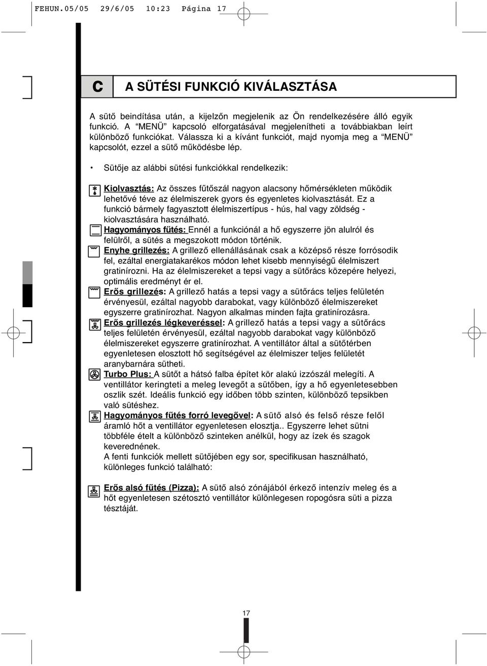 Sütője az alábbi sütési funkciókkal rendelkezik: Kiolvasztás: Az összes fűtőszál nagyon alacsony hőmérsékleten működik lehetővé téve az élelmiszerek gyors és egyenletes kiolvasztását.