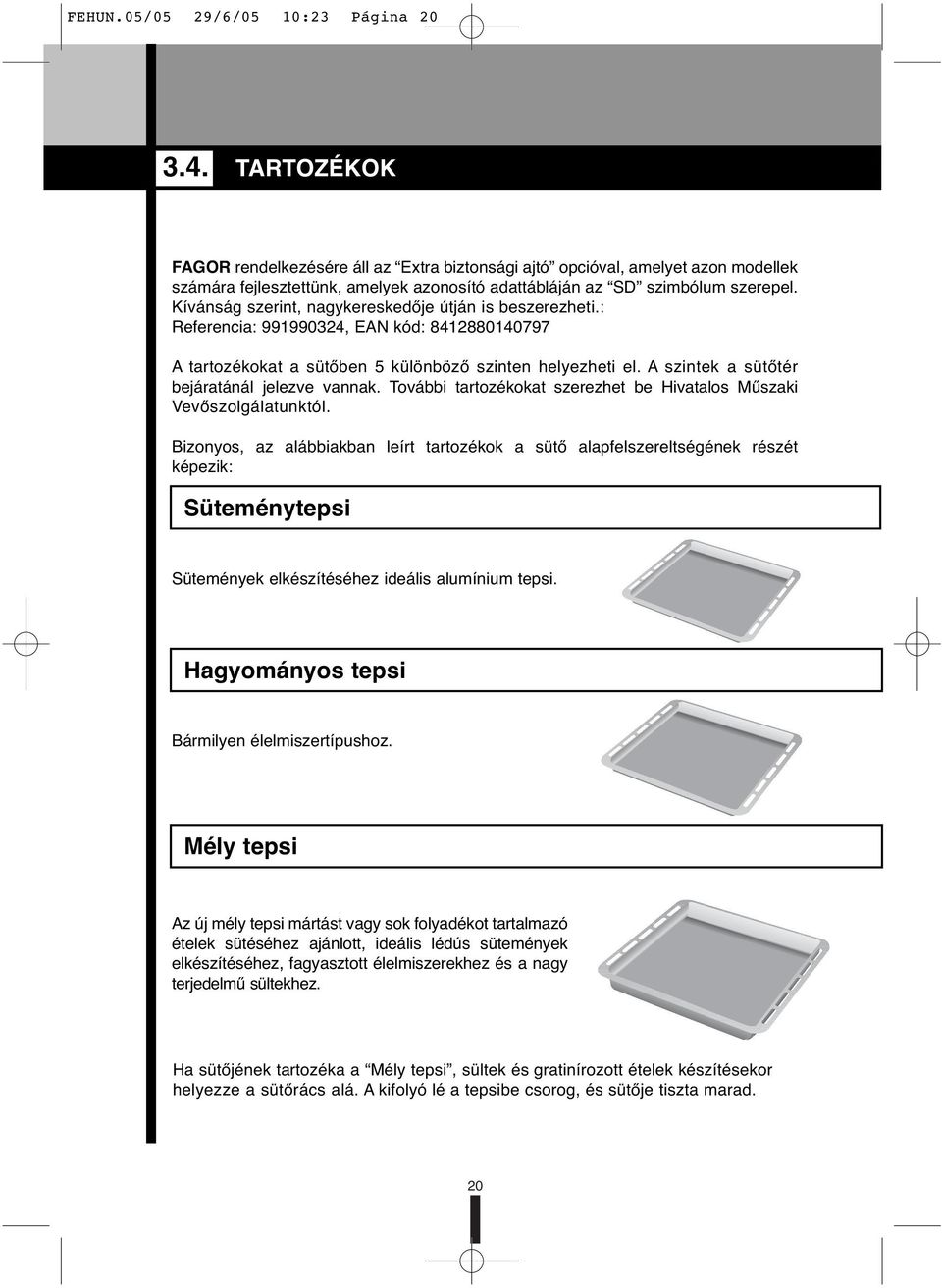 Kívánság szerint, nagykereskedője útján is beszerezheti.: Referencia: 991990324, EAN kód: 8412880140797 A tartozékokat a sütőben 5 különböző szinten helyezheti el.