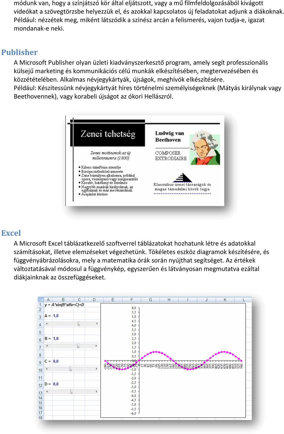 Publisher A Microsoft Publisher olyan üzleti kiadványszerkesztő program, amely segít professzionális külsejű marketing és kommunikációs célú munkák elkészítésében, megtervezésében és közzétételében.