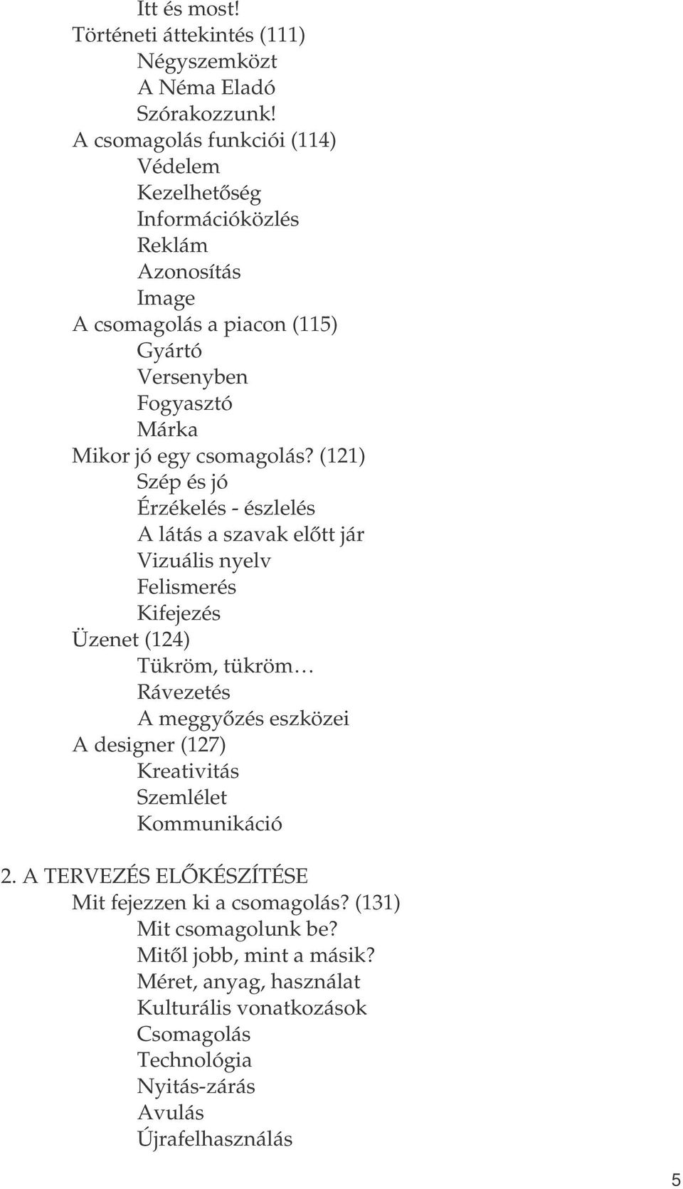 (121) Szép és jó Érzékelés - észlelés A látás a szavak előtt jár Vizuális nyelv Felismerés Kifejezés Üzenet (124) Tükröm, tükröm Rávezetés A meggyőzés eszközei A