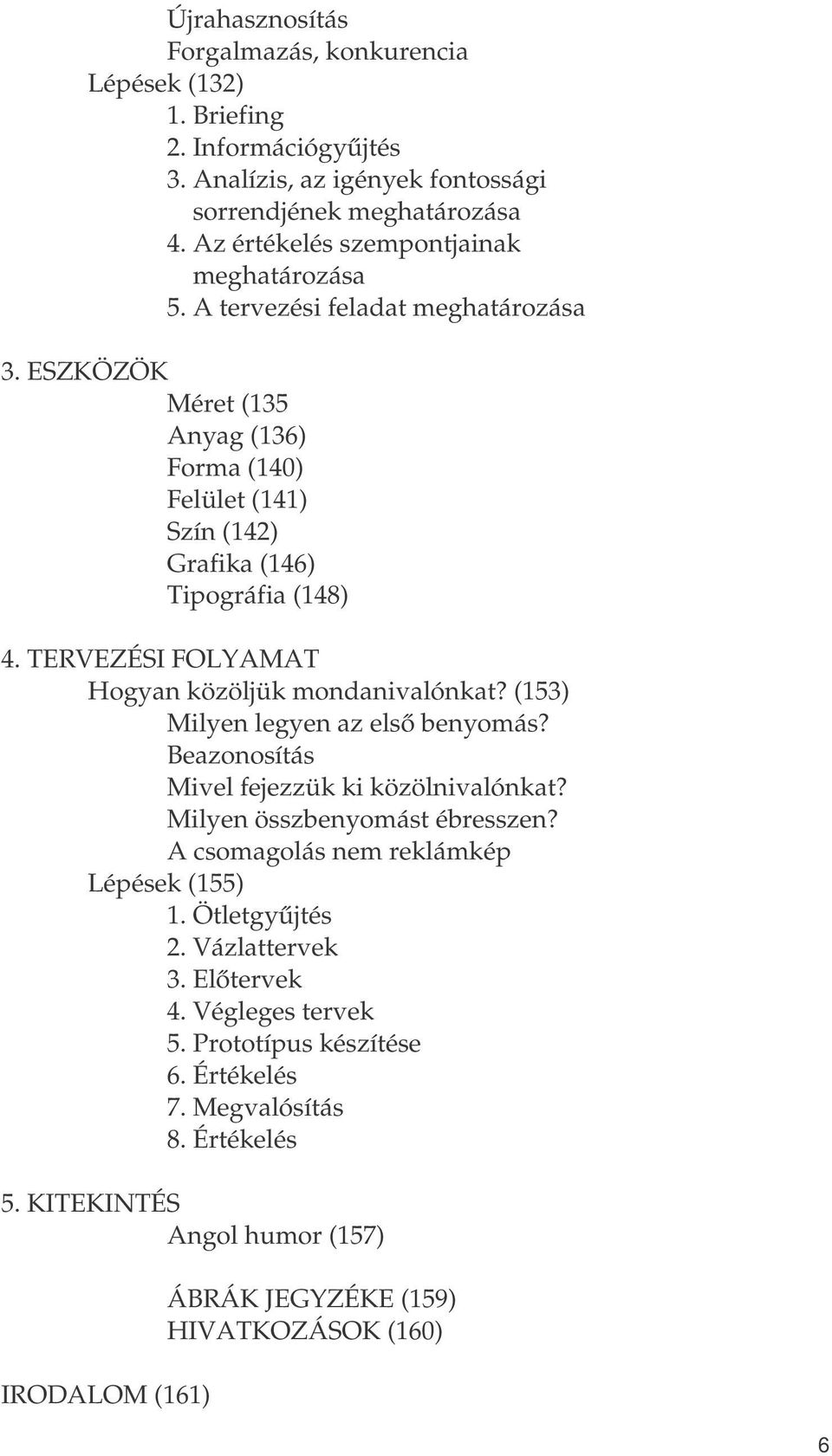 TERVEZÉSI FOLYAMAT Hgyan közöljük mndanivalónkat? (153) Milyen legyen az első benymás? Beaznsítás Mivel fejezzük ki közölnivalónkat? Milyen összbenymást ébresszen?