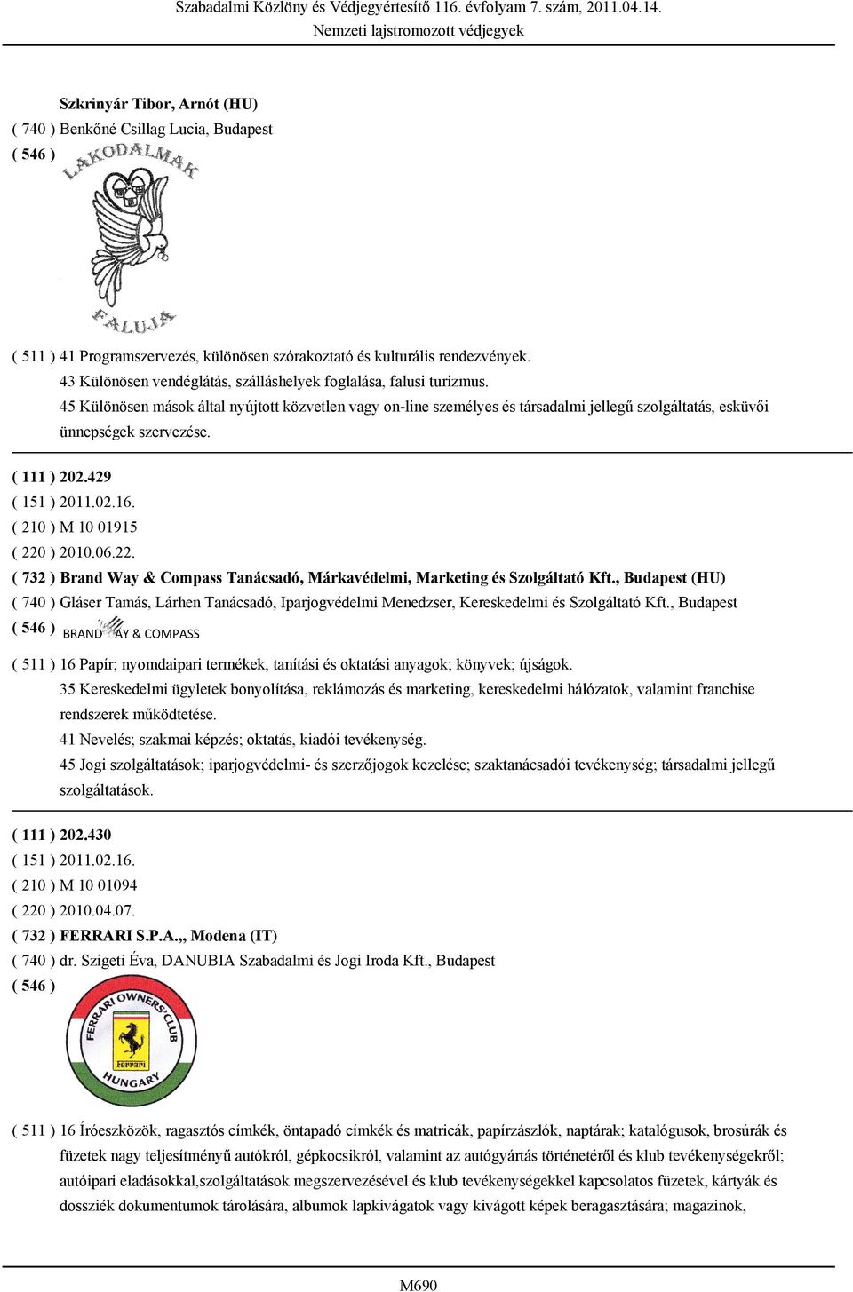 45 Különösen mások által nyújtott közvetlen vagy on-line személyes és társadalmi jellegű szolgáltatás, esküvői ünnepségek szervezése. ( 111 ) 202.429 ( 210 ) M 10 01915 ( 220