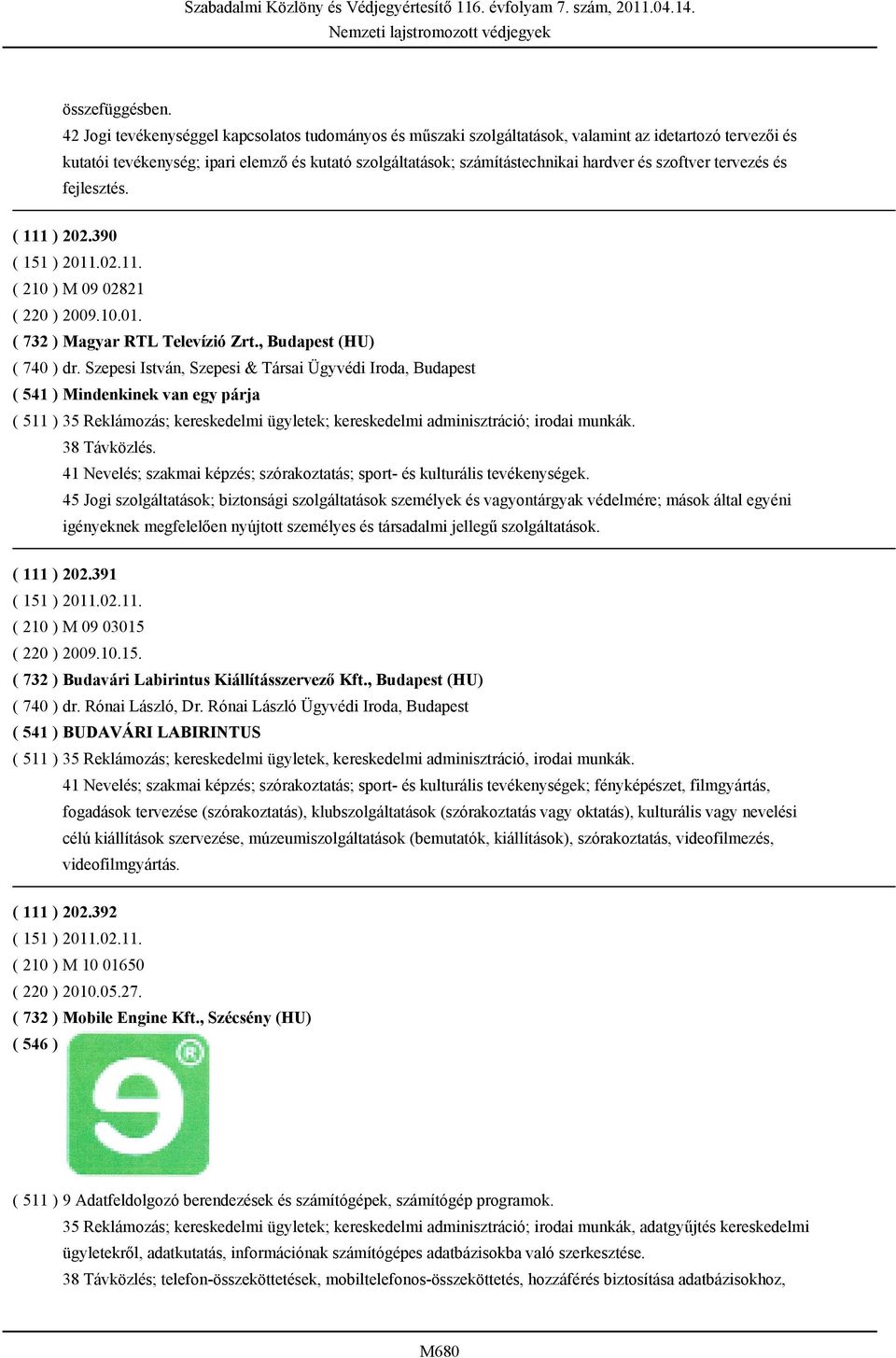 szoftver tervezés és fejlesztés. ( 111 ) 202.390 ( 151 ) 2011.02.11. ( 210 ) M 09 02821 ( 220 ) 2009.10.01. ( 732 ) Magyar RTL Televízió Zrt., Budapest (HU) ( 740 ) dr.