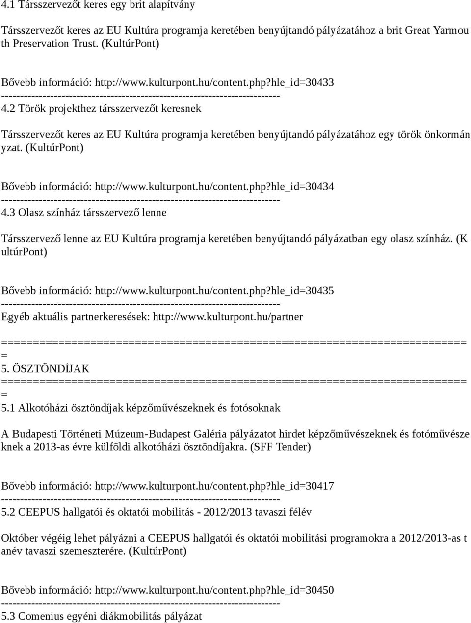 2 Török projekthez társszervezőt keresnek Társszervezőt keres az EU Kultúra programja keretében benyújtandó pályázatához egy török önkormán yzat. (KultúrPont) Bővebb információ: http://www.kulturpont.