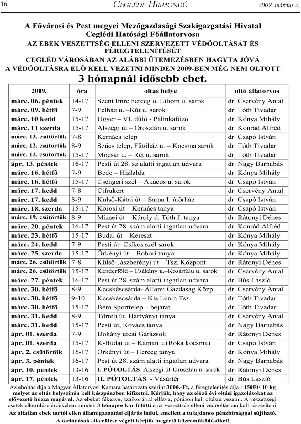 ÜTEMEZÉSBEN HAGYTA JÓVÁ A VÉD OLTÁSRA EL KELL VEZETNI MINDEN 2009-BEN MÉG NEM OLTOTT 3 hónapnál id sebb ebet. 2009. óra oltás helye oltó állatorvos márc. 06. péntek 14-17 Szent Imre herceg u.