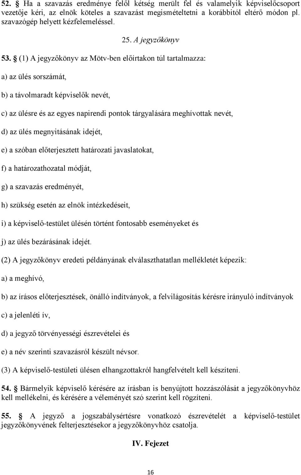 (1) A jegyzőkönyv az Mötv-ben előírtakon túl tartalmazza: a) az ülés sorszámát, b) a távolmaradt képviselők nevét, c) az ülésre és az egyes napirendi pontok tárgyalására meghívottak nevét, d) az ülés