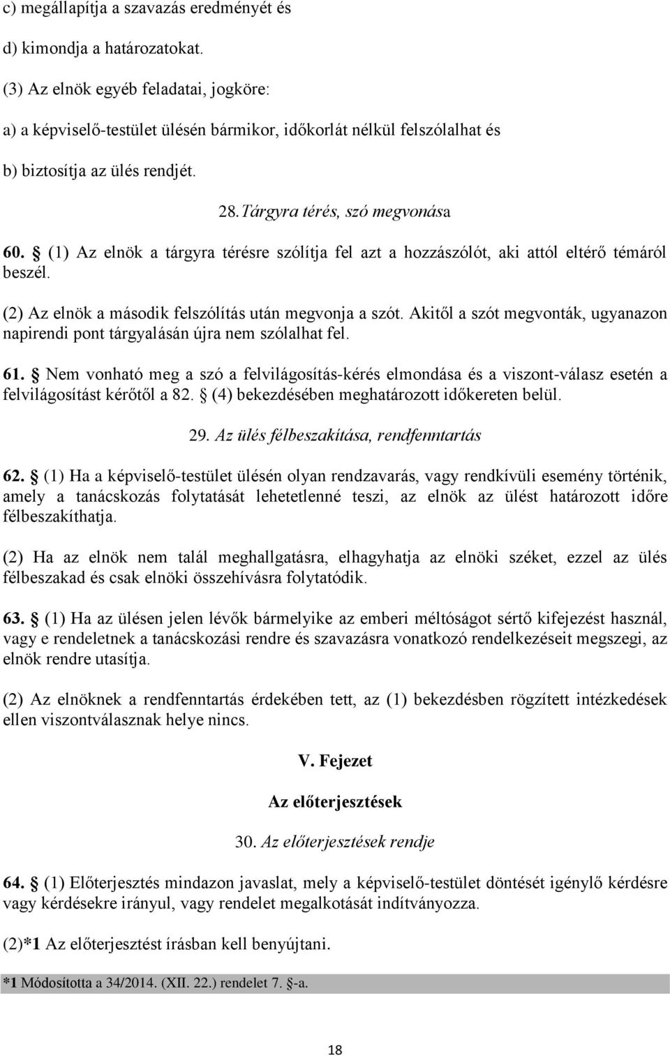 (1) Az elnök a tárgyra térésre szólítja fel azt a hozzászólót, aki attól eltérő témáról beszél. (2) Az elnök a második felszólítás után megvonja a szót.